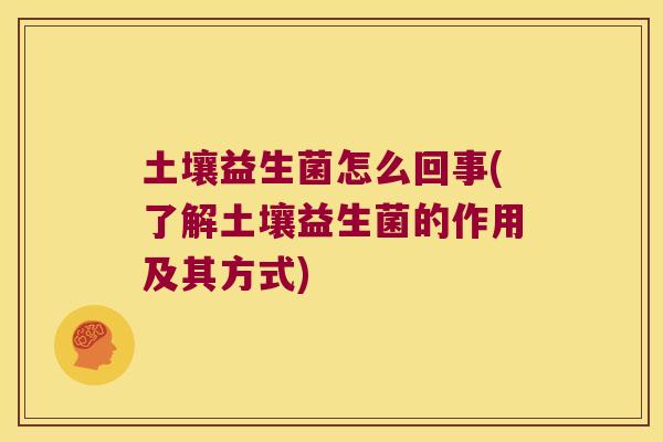 土壤益生菌怎么回事(了解土壤益生菌的作用及其方式)