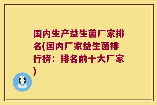 国内生产益生菌厂家排名(国内厂家益生菌排行榜：排名前十大厂家)