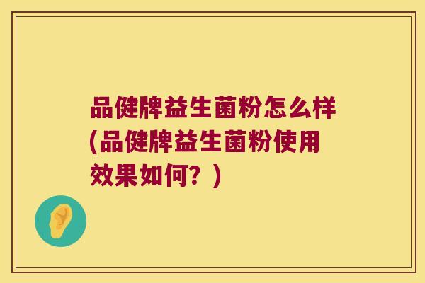品健牌益生菌粉怎么样(品健牌益生菌粉使用效果如何？)