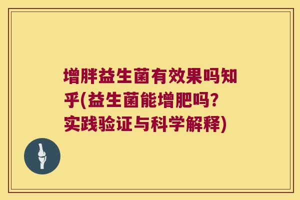 增胖益生菌有效果吗知乎(益生菌能增肥吗？实践验证与科学解释)
