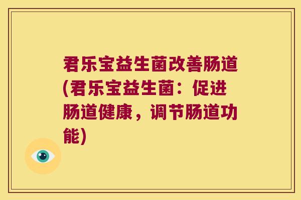 君乐宝益生菌改善肠道(君乐宝益生菌：促进肠道健康，调节肠道功能)