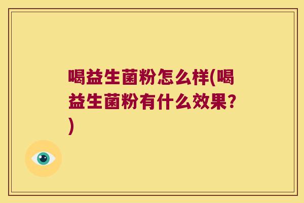 喝益生菌粉怎么样(喝益生菌粉有什么效果？)