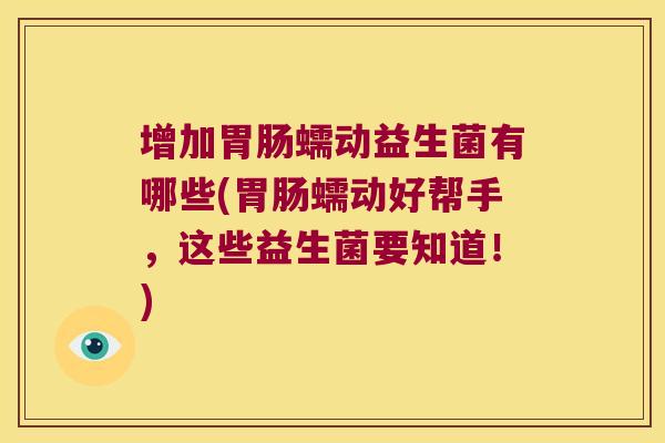 增加胃肠蠕动益生菌有哪些(胃肠蠕动好帮手，这些益生菌要知道！)
