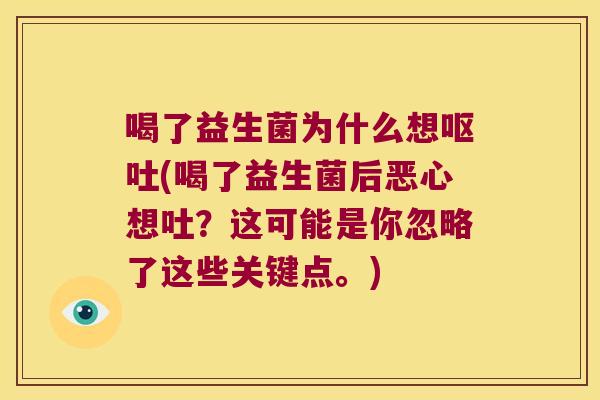 喝了益生菌为什么想呕吐(喝了益生菌后恶心想吐？这可能是你忽略了这些关键点。)