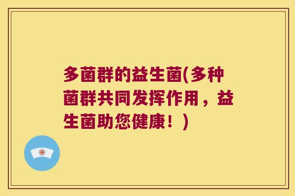 多菌群的益生菌(多种菌群共同发挥作用,益生菌助您健康!) 多菌群的益生菌(多种菌群共同发挥作用,益生菌助您健康!)