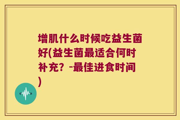 增肌什么时候吃益生菌好(益生菌最适合何时补充？-最佳进食时间)