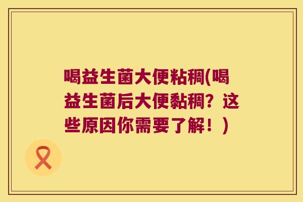 喝益生菌大便粘稠(喝益生菌后大便黏稠？这些原因你需要了解！)