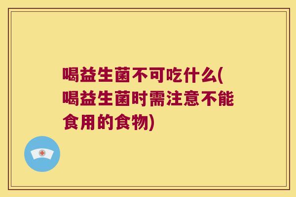 喝益生菌不可吃什么(喝益生菌时需注意不能食用的食物)