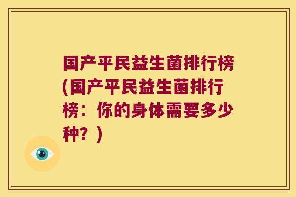 国产平民益生菌排行榜(国产平民益生菌排行榜：你的身体需要多少种？)