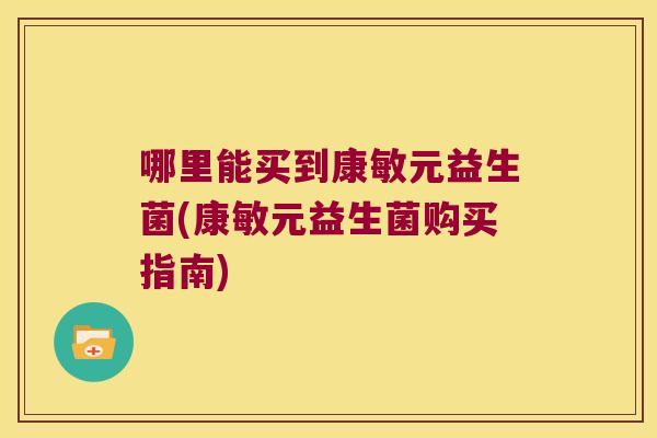 哪里能买到康敏元益生菌(康敏元益生菌购买指南)