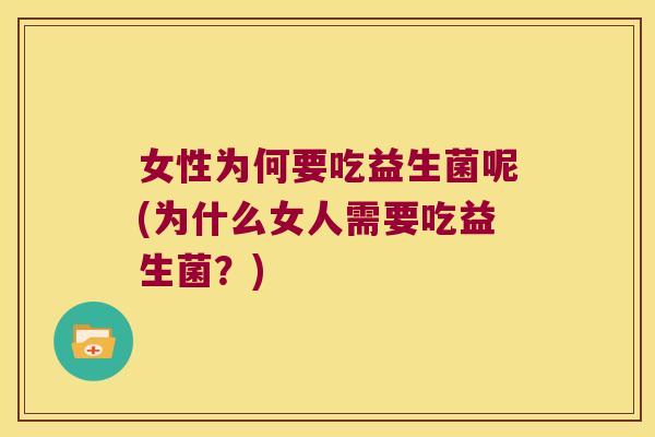 女性为何要吃益生菌呢(为什么女人需要吃益生菌？)