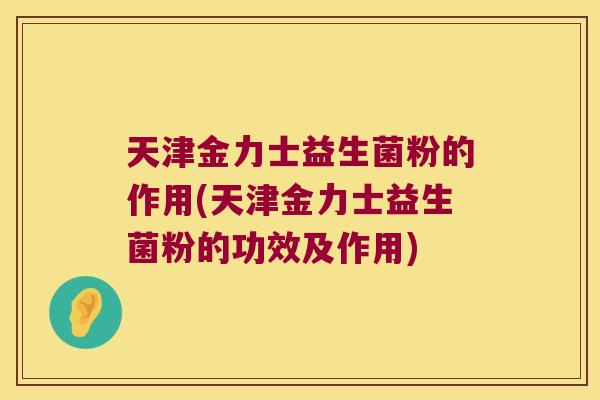 天津金力士益生菌粉的作用(天津金力士益生菌粉的功效及作用) 天津金力士益生菌粉的作用(天津金力士益生菌粉的功效及作用)