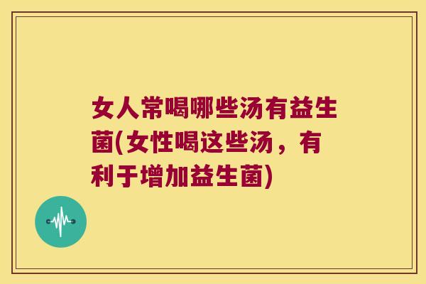 女人常喝哪些汤有益生菌(女性喝这些汤，有利于增加益生菌)