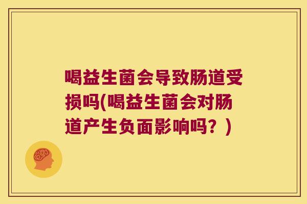 喝益生菌会导致肠道受损吗(喝益生菌会对肠道产生负面影响吗？)