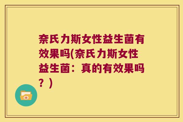 奈氏力斯女性益生菌有效果吗(奈氏力斯女性益生菌：真的有效果吗？)