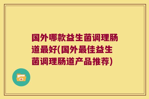 国外哪款益生菌调理肠道最好(国外最佳益生菌调理肠道产品推荐)