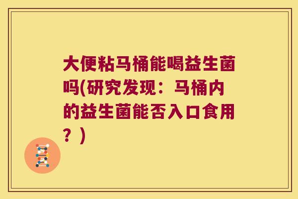 大便粘马桶能喝益生菌吗(研究发现：马桶内的益生菌能否入口食用？)