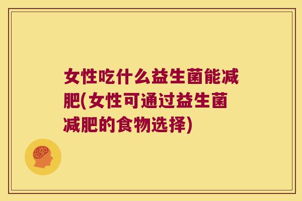 女性吃什么益生菌能减肥(女性可通过益生菌减肥的食物选择)