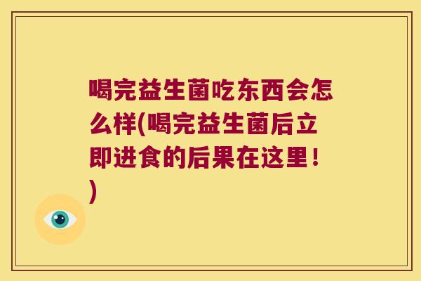 喝完益生菌吃东西会怎么样(喝完益生菌后立即进食的后果在这里！)