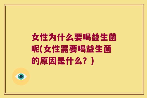 女性为什么要喝益生菌呢(女性需要喝益生菌的原因是什么？)