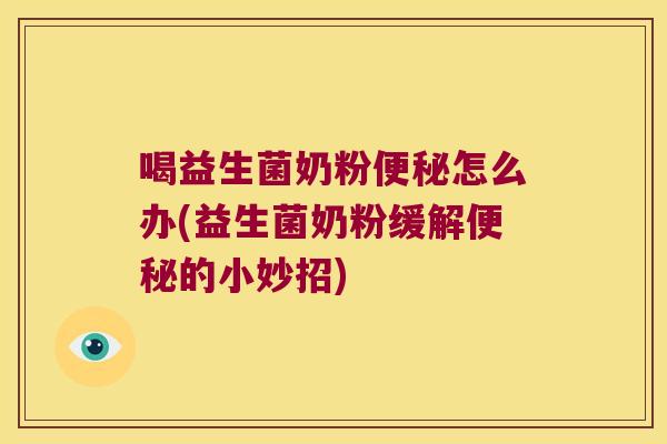 喝益生菌奶粉便秘怎么办(益生菌奶粉缓解便秘的小妙招)