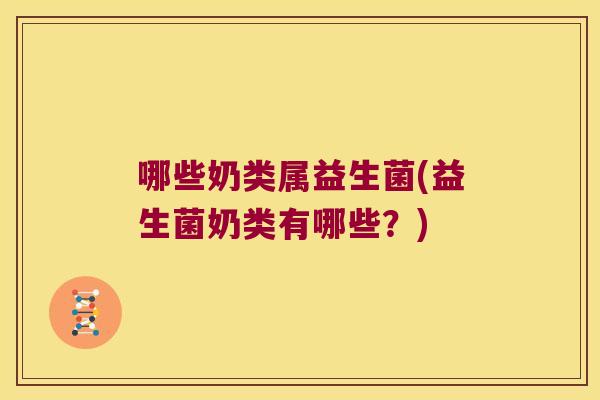 哪些奶类属益生菌(益生菌奶类有哪些？)
