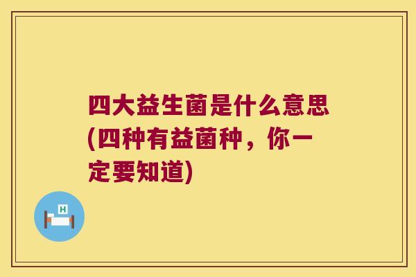 四大益生菌是什么意思(四种有益菌种，你一定要知道)