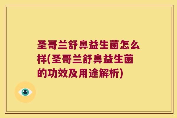 圣哥兰舒鼻益生菌怎么样(圣哥兰舒鼻益生菌的功效及用途解析) 圣哥兰舒鼻益生菌怎么样(圣哥兰舒鼻益生菌的功效及用途解析)