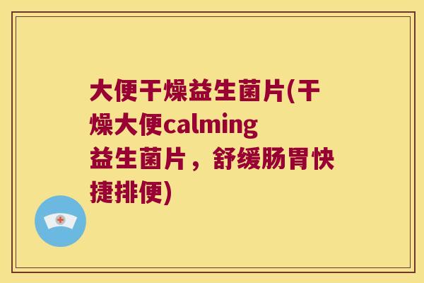 大便干燥益生菌片(干燥大便calming益生菌片,舒缓肠胃快捷排便) 大便干燥益生菌片(干燥大便calming益生菌片,舒缓肠胃快捷排便)
