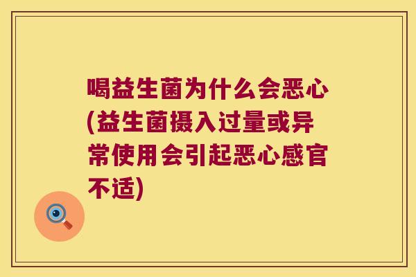 喝益生菌为什么会恶心(益生菌摄入过量或异常使用会引起恶心感官不适)