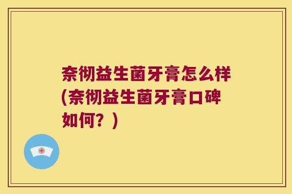奈彻益生菌牙膏怎么样(奈彻益生菌牙膏口碑如何？)