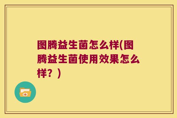 图腾益生菌怎么样(图腾益生菌使用效果怎么样？)
