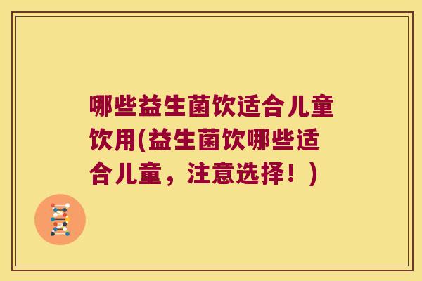 哪些益生菌饮适合儿童饮用(益生菌饮哪些适合儿童，注意选择！)