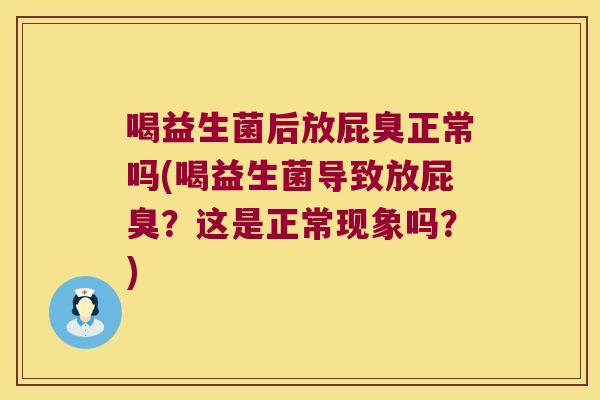 喝益生菌后放屁臭正常吗(喝益生菌导致放屁臭？这是正常现象吗？)