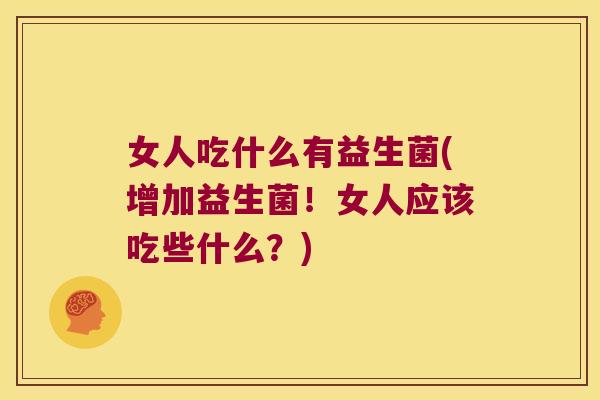女人吃什么有益生菌(增加益生菌！女人应该吃些什么？)