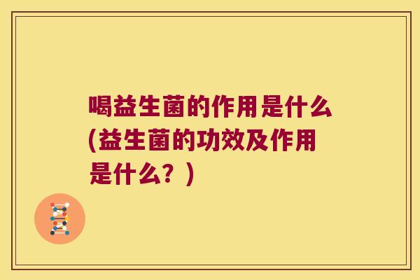 喝益生菌的作用是什么(益生菌的功效及作用是什么？)