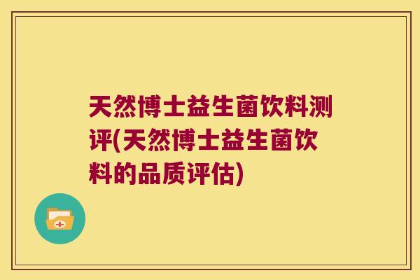 天然博士益生菌饮料测评(天然博士益生菌饮料的品质评估) 天然博士益生菌饮料测评(天然博士益生菌饮料的品质评估)