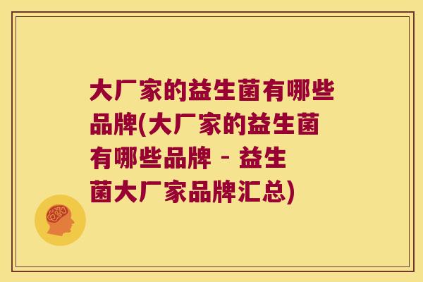 大厂家的益生菌有哪些品牌(大厂家的益生菌有哪些品牌 - 益生菌大厂家品牌汇总) 大厂家的益生菌有哪些品牌(大厂家的益生菌有哪些品牌 - 益生菌大厂家品牌汇总)