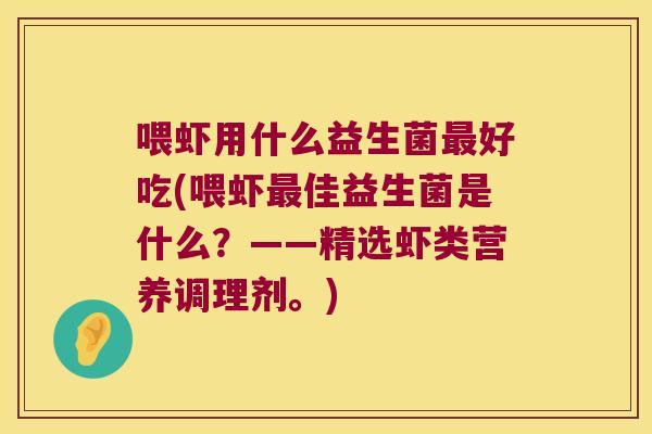 喂虾用什么益生菌最好吃(喂虾最佳益生菌是什么？——精选虾类营养调理剂。)