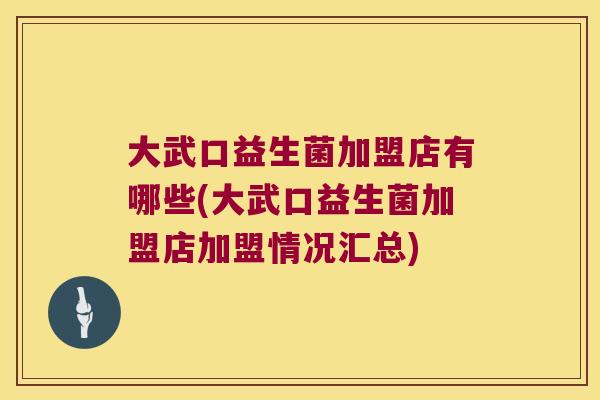 大武口益生菌加盟店有哪些(大武口益生菌加盟店加盟情况汇总) 大武口益生菌加盟店有哪些(大武口益生菌加盟店加盟情况汇总)