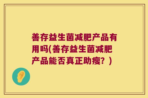 善存益生菌减肥产品有用吗(善存益生菌减肥产品能否真正助瘦？)