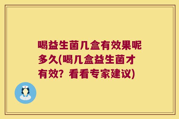 喝益生菌几盒有效果呢多久(喝几盒益生菌才有效？看看专家建议)