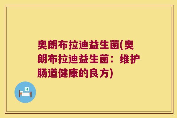 奥朗布拉迪益生菌(奥朗布拉迪益生菌：维护肠道健康的良方)