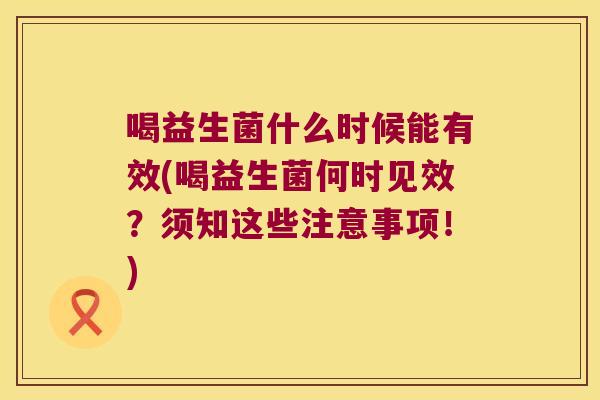 喝益生菌什么时候能有效(喝益生菌何时见效？须知这些注意事项！)