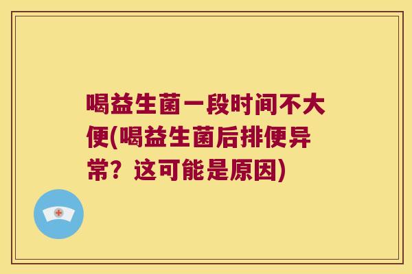喝益生菌一段时间不大便(喝益生菌后排便异常？这可能是原因)