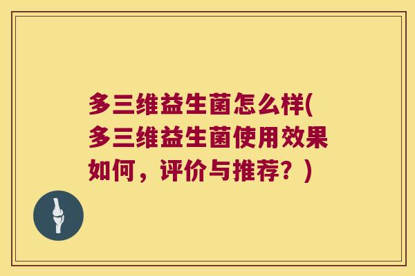 多三维益生菌怎么样(多三维益生菌使用效果如何，评价与推荐？)