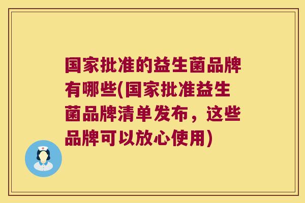 国家批准的益生菌品牌有哪些(国家批准益生菌品牌清单发布，这些品牌可以放心使用)