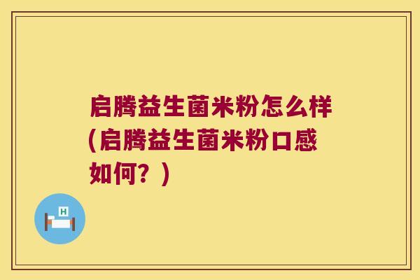 启腾益生菌米粉怎么样(启腾益生菌米粉口感如何？)