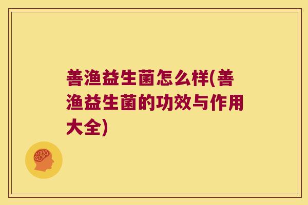 善渔益生菌怎么样(善渔益生菌的功效与作用大全)
