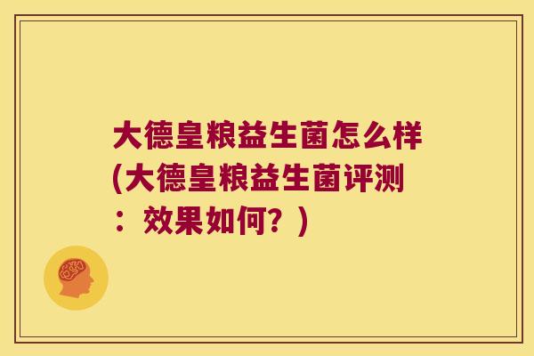 大德皇粮益生菌怎么样(大德皇粮益生菌评测:效果如何?) 大德皇粮益生菌怎么样(大德皇粮益生菌评测:效果如何?)